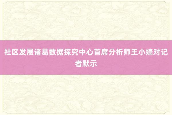 社区发展诸葛数据探究中心首席分析师王小嫱对记者默示