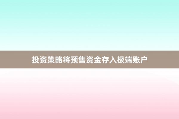 投资策略将预售资金存入极端账户