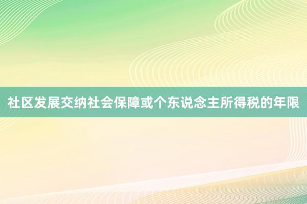 社区发展交纳社会保障或个东说念主所得税的年限