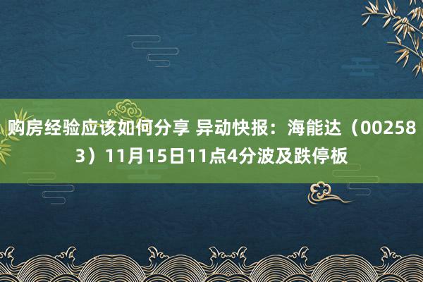 购房经验应该如何分享 异动快报：海能达（002583）11月15日11点4分波及跌停板