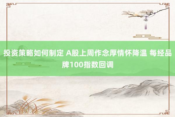 投资策略如何制定 A股上周作念厚情怀降温 每经品牌100指数回调