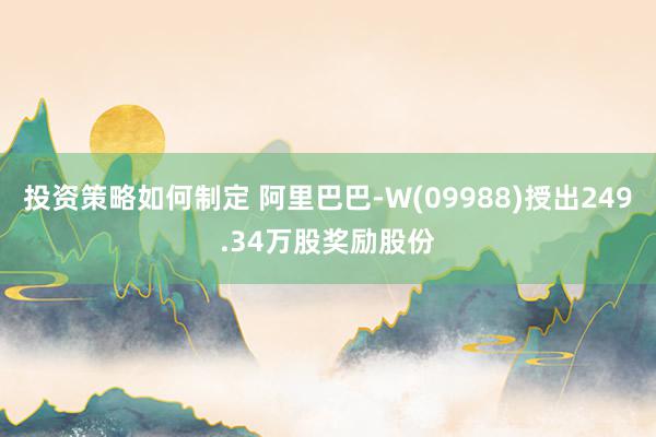 投资策略如何制定 阿里巴巴-W(09988)授出249.34万股奖励股份