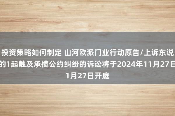 投资策略如何制定 山河欧派门业行动原告/上诉东说念主的1起触及承揽公约纠纷的诉讼将于2024年11月27日开庭