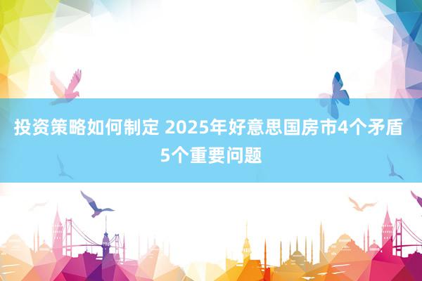 投资策略如何制定 2025年好意思国房市4个矛盾 5个重要问题