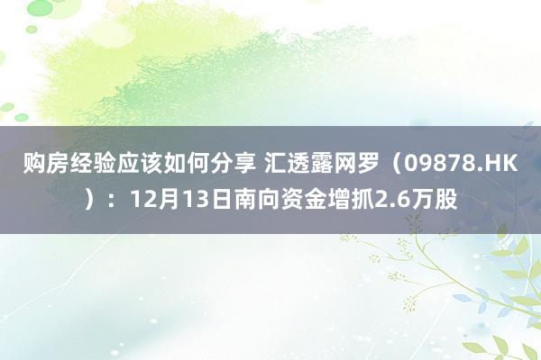 购房经验应该如何分享 汇透露网罗（09878.HK）：12月13日南向资金增抓2.6万股