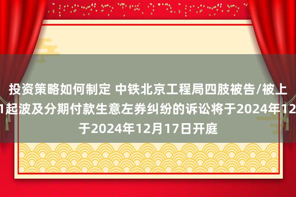 投资策略如何制定 中铁北京工程局四肢被告/被上诉东谈主的1起波及分期付款生意左券纠纷的诉讼将于2024年12月17日开庭