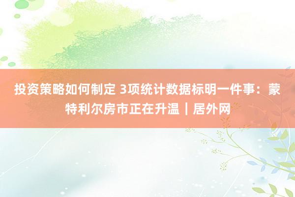 投资策略如何制定 3项统计数据标明一件事：蒙特利尔房市正在升温｜居外网