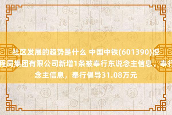 社区发展的趋势是什么 中国中铁(601390)控股的中铁上海工程局集团有限公司新增1条被奉行东说念主信息，奉行倡导31.08万元