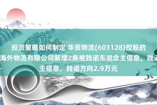 投资策略如何制定 华贸物流(603128)控股的北京华安润通海外物流有限公司新增2条被践诺东说念主信息，践诺方向2.9万元