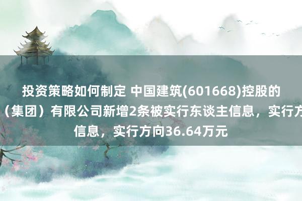 投资策略如何制定 中国建筑(601668)控股的中建新疆建工（集团）有限公司新增2条被实行东谈主信息，实行方向36.64万元