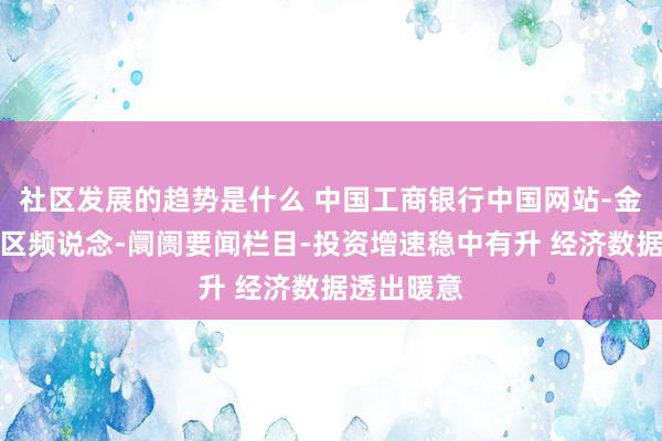 社区发展的趋势是什么 中国工商银行中国网站-金融阛阓专区频说念-阛阓要闻栏目-投资增速稳中有升 经济数据透出暖意