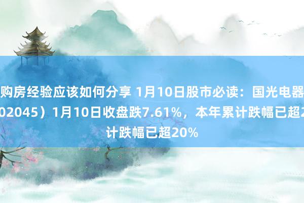 购房经验应该如何分享 1月10日股市必读：国光电器（002045）1月10日收盘跌7.61%，本年累计跌幅已超20%