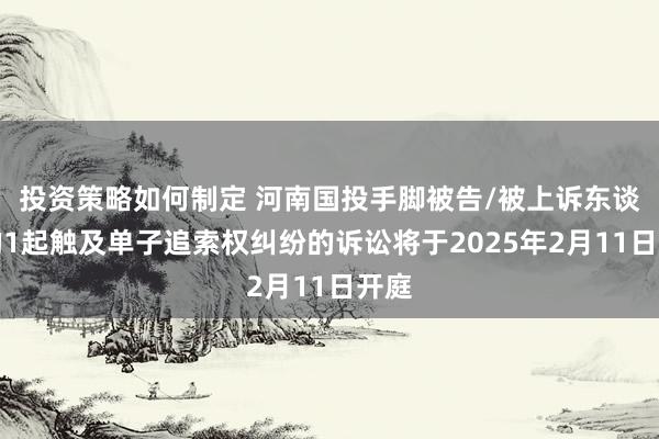 投资策略如何制定 河南国投手脚被告/被上诉东谈主的1起触及单子追索权纠纷的诉讼将于2025年2月11日开庭