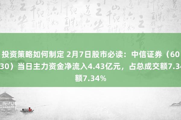 投资策略如何制定 2月7日股市必读：中信证券（600030）当日主力资金净流入4.43亿元，占总成交额7.34%